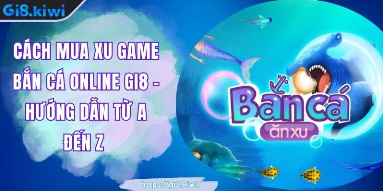 Cách mua xu game bắn cá online GI8 - Hướng Dẫn Từ A Đến Z 1 Cách mua xu game bắn cá online GI8 - Hướng Dẫn Từ A Đến Z